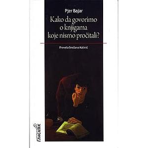 Kako da govorimo o knjigama koje nismo pročitali? by Pierre Bayard