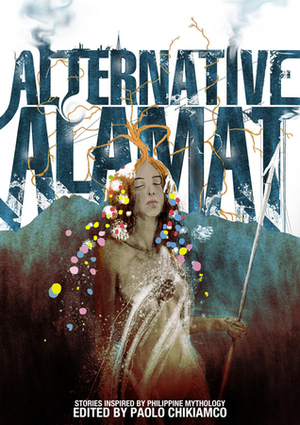 Alternative Alamat: Stories Inspired by Philippine Mythology by Paolo Chikiamco