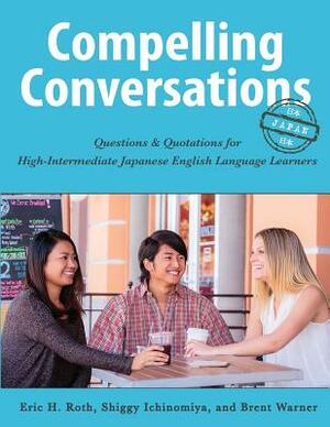 Compelling Conversations - Japan: Questions and Quotations for High Intermediate Japanese English Language Learners by Shiggy Ichinomiya, Brent Warner