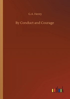 By Conduct and Courage by G.A. Henty