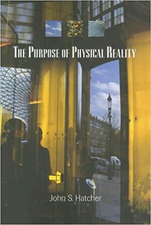 The Purpose of Physical Reality by John S. Hatcher