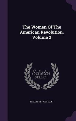 The Women of the American Revolution, Volume 2 by Elizabeth Fries Ellet