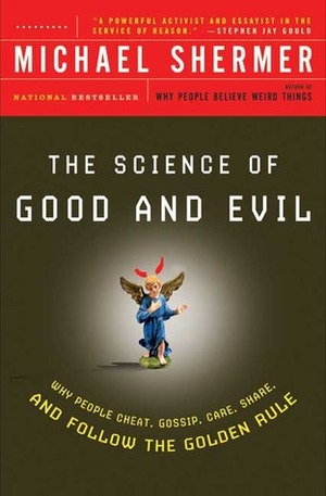 The Science of Good and Evil: Why People Cheat, Gossip, Care, Share, and Follow the Golden Rule by Michael Shermer