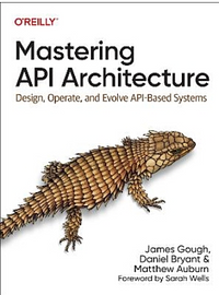 Mastering API Architecture: Defining, Connecting, and Securing Distributed Systems and Microservices by Daniel Bryant, James Gough, Matthew Auburn