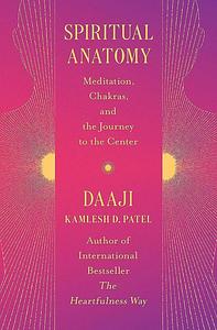 Spiritual Anatomy: Meditation, Chakras, and the Journey to the Center by Kamlesh D. Patel