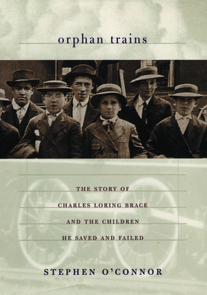 Orphan Trains: The Story of Charles Loring Brace and the Children He Saved and Failed by Stephen O'Connor