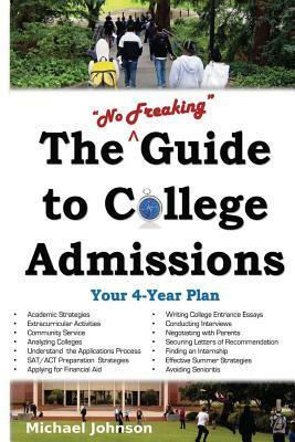 The No Freaking Guide to College Admissions: Your 4-Year Plan by Michael G. Johnson