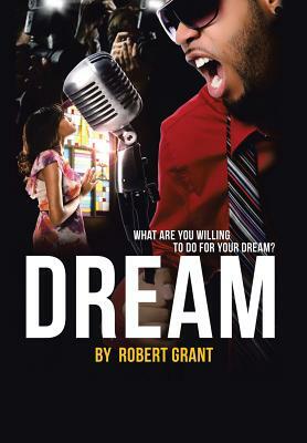 Dream: What Are You Willing to Do for Your Dream? by Robert Grant