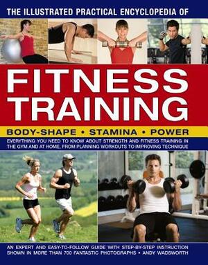 The Illustrated Practical Encyclopedia of Fitness Training: Everything You Need to Know about Strength and Fitness Training in the Gym and at Home, fr by Andy Wadsworth
