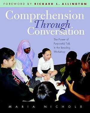 Comprehension Through Conversation: The Power of Purposeful Talk in the Reading Workshop by Maria Nichols