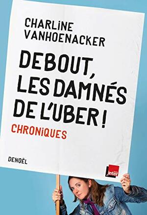 Debout, les damnés de l'Uber !: Chroniques by Charline VANHOENACKER