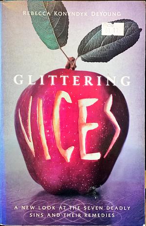 Glittering Vices: A New Look at the Seven Deadly Sins and Their Remedies by Rebecca Konyndyk DeYoung