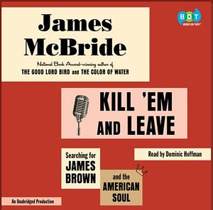 Kill 'Em and Leave: Searching for James Brown and the American Soul by James McBride