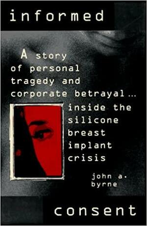 Informed Consent: Inside the Dow Corning Breast Implant Tragedy by John A. Byrne