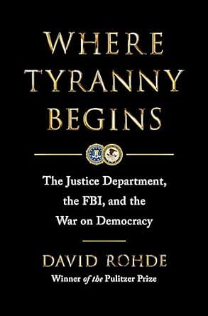 Where Tyranny Begins: The Justice Department, the FBI, and the War Against Democracy by David Rohde
