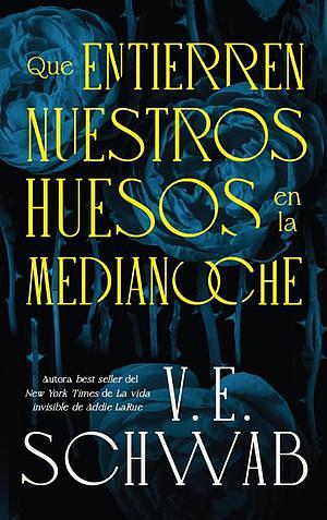 Que entierren nuestros huesos en la medianoche by V.E. Schwab
