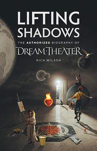 Lifting Shadows: The Authorized Biography of Dream Theater by Rich Wilson