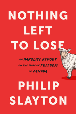 Nothing Left to Lose: An Impolite Report on the State of Freedom in Canada by Philip Slayton