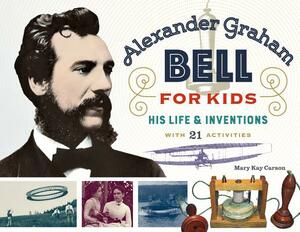 Alexander Graham Bell for Kids: His Life and Inventions, with 21 Activities by Mary Kay Carson