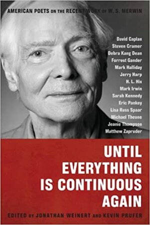 Until Everything Is Continuous Again: American Poets on the Recent Work of W. S. Merwin by Jonathan Weinert, Kevin Prufer