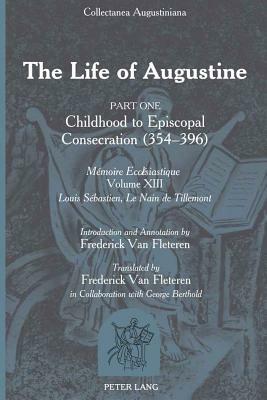 The Life of Augustine: Part One: Childhood to Episcopal Consecration (354-396)- "mémoire Ecclésiastique- Volume XIII- Introduction and Annota by Frederick Van Fleteren