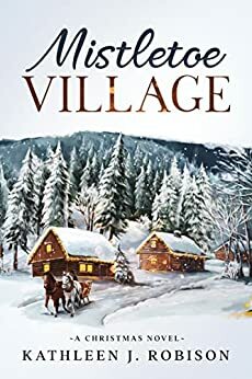 Mistletoe Village by Kathleen J. Robison, Kathleen J. Robison