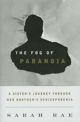 Fog of Paranoia: A Sister's Journey Through Her Brother's Schizophrenia by Sarah Rae
