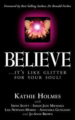 Believe: ...it's like glitter for your soul! by Lisa Newman-Morris, Irene Scott, Sarah Jane Michaels