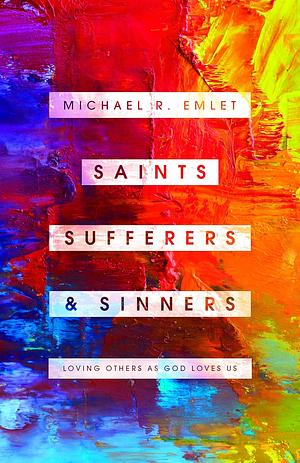 Saints, Sufferers, and Sinners: Loving Others as God Loves Us by Michael R. Emlet