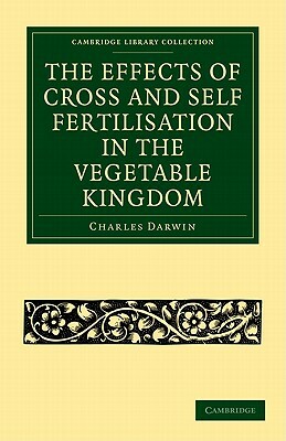 The Effects of Cross and Self Fertilisation in the Vegetable Kingdom by Charles Darwin