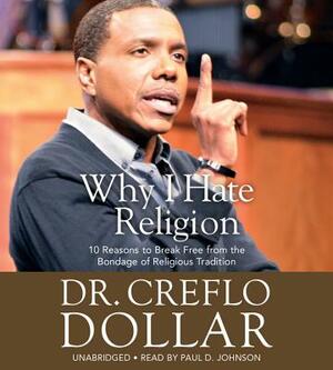 Why I Hate Religion: 10 Reasons to Break Free from the Bondage of Religious Tradition by Creflo Dollar