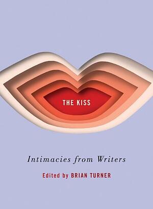 The Kiss: Intimacies from Writers by Brian Turner