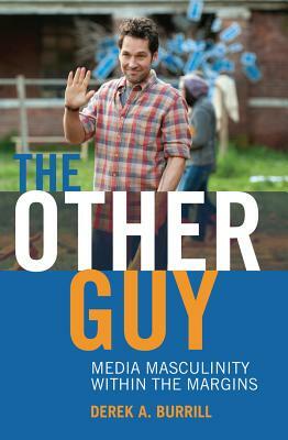 The Other Guy; Media Masculinity Within the Margins by Toby Miller, Derek A. Burrill