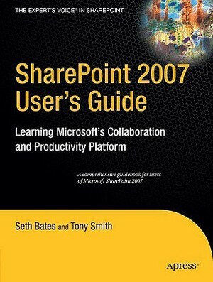 Sharepoint 2007 User's Guide: Learning Microsoft's Collaboration and Productivity Platform by Tony Smith, Seth Bates