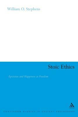 Stoic Ethics: Epictetus and Happiness as Freedom by William O. Stephens