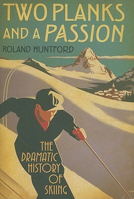 Two Planks and a Passion: The Dramatic History of Skiing by Roland Huntford