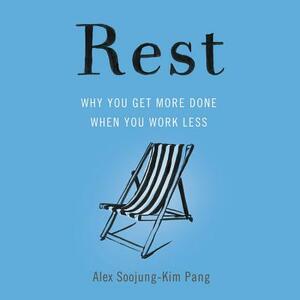 Rest: Why You Get More Done When You Work Less by Alex Soojung-Kim Pang