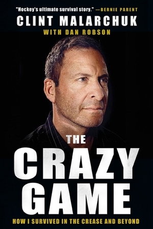 The Crazy Game: How I Survived in the Crease and Beyond by Dan Robson, Clint Malarchuk