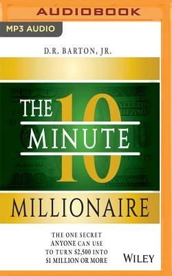 The 10-Minute Millionaire: The One Secret Anyone Can Use to Turn $2,500 Into $1 Million or More by D. R. Barton