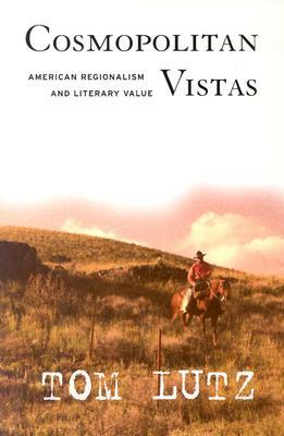 Cosmopolitan Vistas: American Regionalism and Literary Value by Tom Lutz