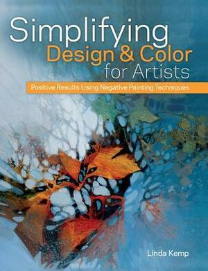 Simplifying Design and Color for Artists: Positive Results Using Negative Painting Techniques by Linda Kemp