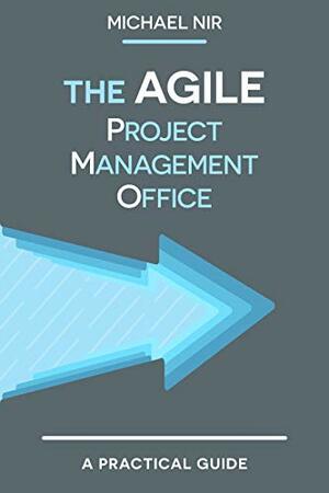 Agile Project Management: The Agile PMO: Leading the Effective, Value Driven and Agile Project Management Office by Michael Nir, Chen Nir