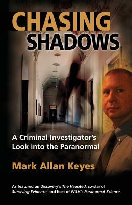 Chasing Shadows: A Criminal Investigator's Look Into the Paranormal by Mark Allan Keyes