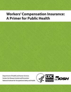 Workers' Compensation Insurance: A Primer for Public Health by National Institute Fo Safety and Health, Centers for Disease Cont And Prevention