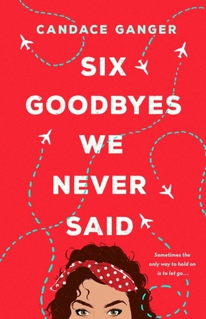 Six Goodbyes We Never Said by Candace Ganger