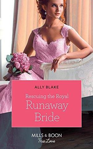 Rescuing The Royal Runaway Bride by Ally Blake, Ally Blake