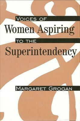 Voices of Women Aspiring to the Superintendency by Margaret Grogan