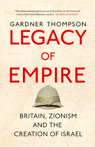 Legacy of Empire: Britain, Zionism and the Creation of Israel by Gardner Thompson