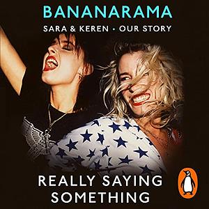 Really Saying Something: Sara & Keren – Our Bananarama Story by Keren Woodward, Sara Dallin