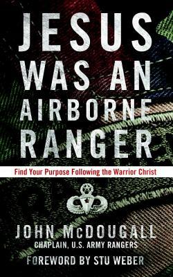 Jesus Was an Airborne Ranger: Find Your Purpose Following the Warrior Christ by John McDougall